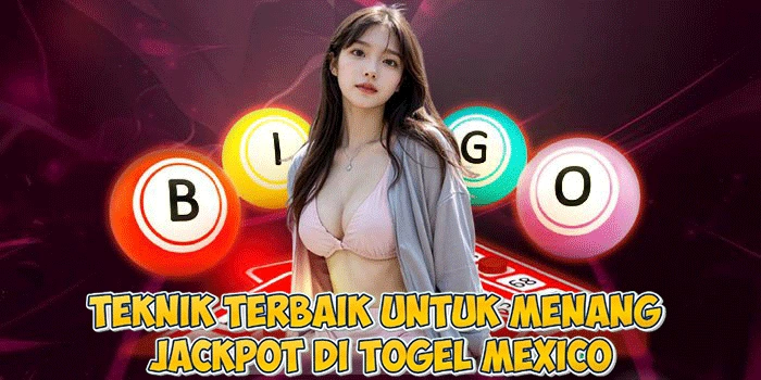 Teknik Terbaik untuk Menang Jackpot di Togel Mexico