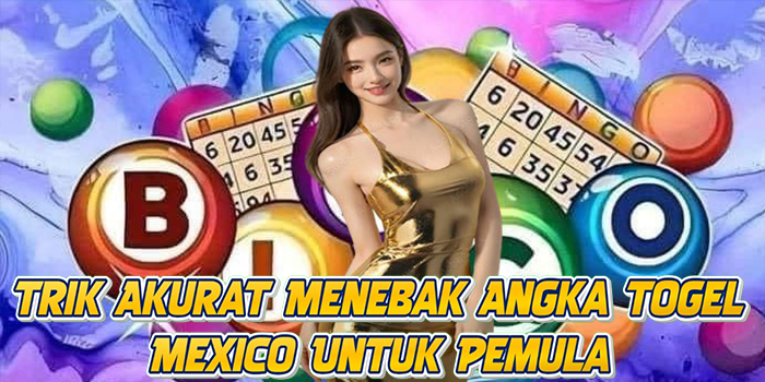 Trik Akurat Menebak Angka Togel Mexico Untuk Pemula